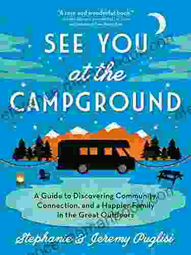 See You At The Campground: A Guide To Discovering Community Connection And A Happier Family In The Great Outdoors