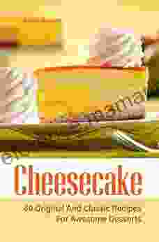 Cheesecake: 60 Original And Classic Recipes For Awesome Desserts