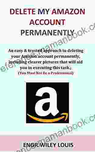 Delete My Amazon Account Permanently: An Easy Trusted Approach To Deleting Your Amazon Account Permanently Including Clearer Pictures That Will Aid You In Executing This Task