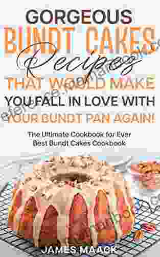 Gorgeous Bundt Cakes Recipes That Would Make You Fall In Love With Your Bundt Pan Again : The Ultimate Cookbook For Ever Best Bundt Cakes Cookbook