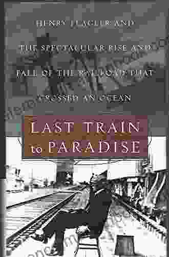 Last Train To Paradise: Henry Flagler And The Spectacular Rise And Fall Of The Railroad That Crossed An Ocean