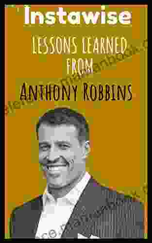 Lessons Learned From Anthony Robbins: Life Lessons From Successful Mentors (Life Lessons For Success In Life Business And Beyond)