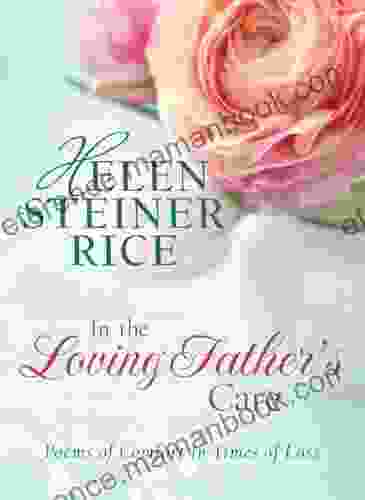 In The Loving Father S Care: Poems Of Comfort In Times Of Loss (Helen Steiner Rice Collection)