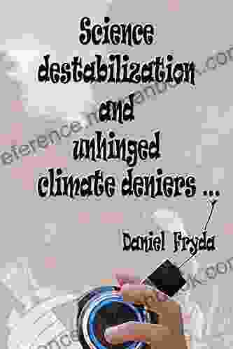 Science Destabilization And Unhinged Climate Deniers