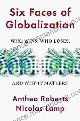 Six Faces Of Globalization: Who Wins Who Loses And Why It Matters