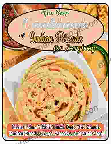 The Best Cookbook Of Indian Breads For Everybody With Master Indian Griddle Breads Deep Fried Breads Tandoori Breads Crepes Pancakes And Much More