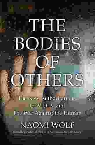 The Bodies Of Others: The New Authoritarians COVID 19 And The War Against The Human
