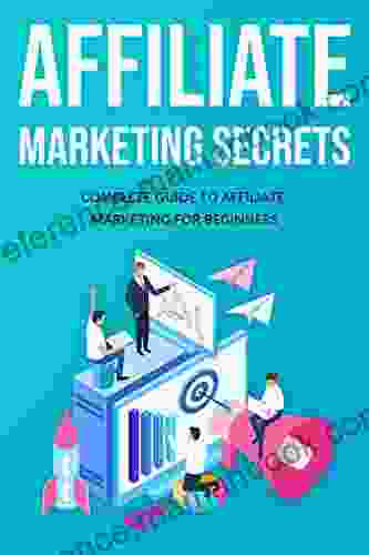 Affiliate Marketing Secrets: Complete Guide To Affiliate Marketing For Beginners