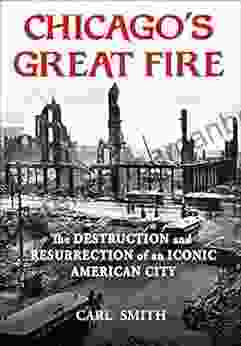 Chicago S Great Fire: The Destruction And Resurrection Of An Iconic American City