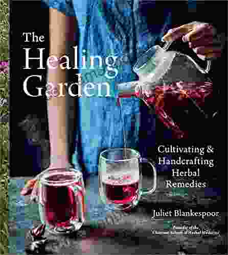 The Healing Garden: Cultivating And Handcrafting Herbal Remedies