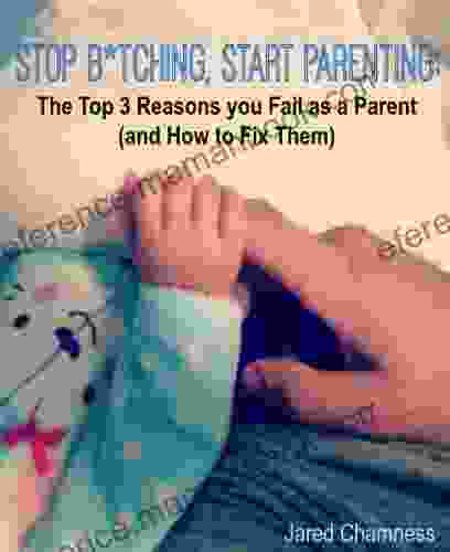 Stop B*tching Start Parenting: The Top 3 Reasons You Fail As A Parent (And How To Fix Them)