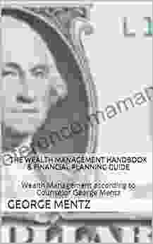 The Wealth Management Handbook Financial Planning Guide: Wealth Management According To Counselor George Mentz