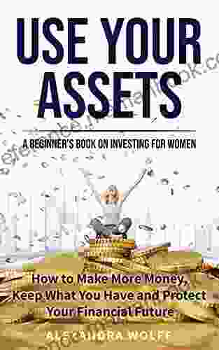 Use Your Assets A Beginner S On Investing For Women: How To Make More Money Keep What You Have And Protect Your Financial Future By Becoming An Informed And Intelligent Investor In Inflation