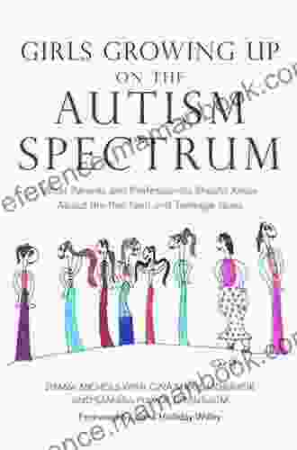 Girls Growing Up On The Autism Spectrum: What Parents And Professionals Should Know About The Pre Teen And Teenage Years